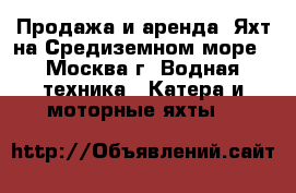 Продажа и аренда  Яхт на Средиземном море - Москва г. Водная техника » Катера и моторные яхты   
